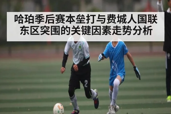 哈珀季后赛本垒打与费城人国联东区突围的关键因素走势分析
