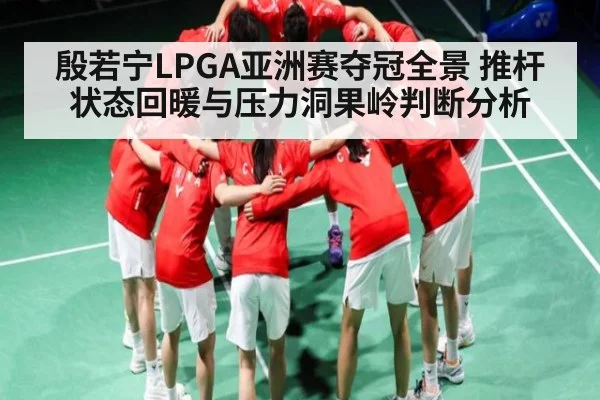 殷若宁LPGA亚洲赛夺冠全景 推杆状态回暖与压力洞果岭判断分析
